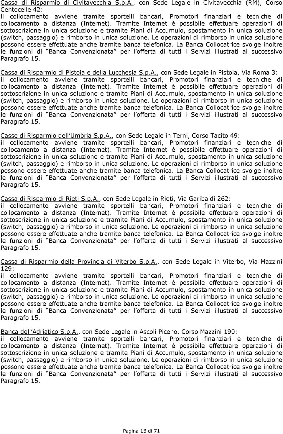 Tramite Internet è possibile effettuare operazioni di sottoscrizione in unica soluzione e tramite Piani di Accumulo, spostamento in unica soluzione (switch, passaggio) e rimborso in unica soluzione.