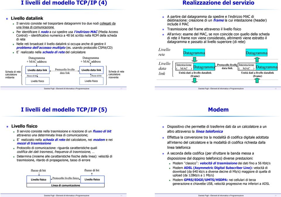 Nelle reti broadcast il livello datalink si occupa anche di gestire il problema dell accesso multiplo (es. usando protocollo CSMA/CD)!