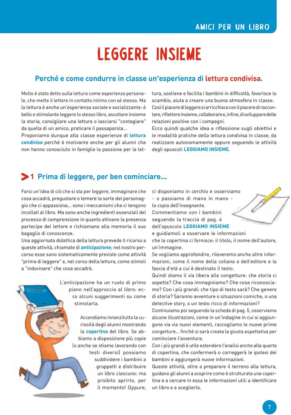 Ma la lettura è anche un esperienza sociale e socializzante: è bello e stimolante leggere lo stesso libro, ascoltare insieme la storia, consigliare una lettura o lasciarsi contagiare da quella di un