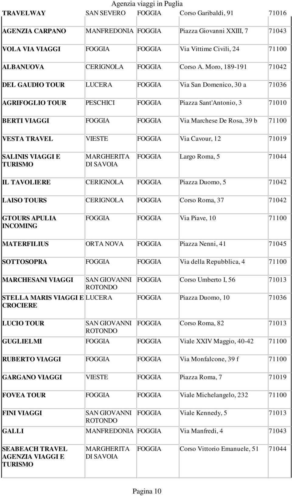 Moro, 189-191 71042 DEL GAUDIO TOUR LUCERA FOGGIA Via San Domenico, 30 a 71036 AGRIFOGLIO TOUR PESCHICI FOGGIA Piazza Sant'Antonio, 3 71010 BERTI VIAGGI FOGGIA FOGGIA Via Marchese De Rosa, 39 b 71100