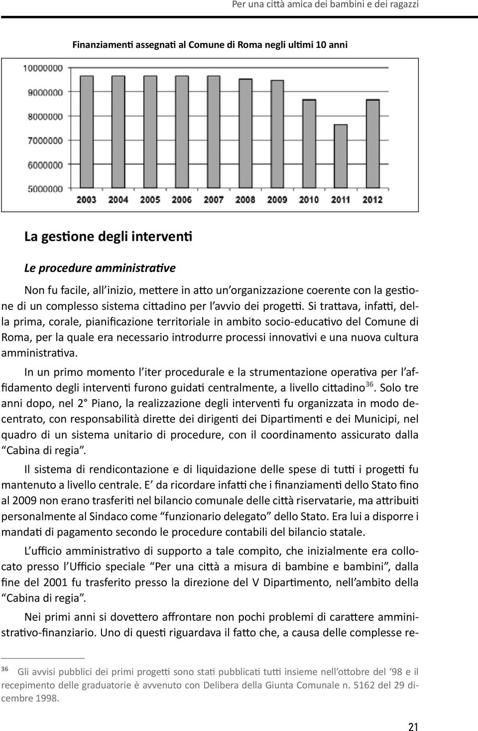 Si trattava, infatti, della prima, corale, pianificazione territoriale in ambito socio-educativo del Comune di Roma, per la quale era necessario introdurre processi innovativi e una nuova cultura