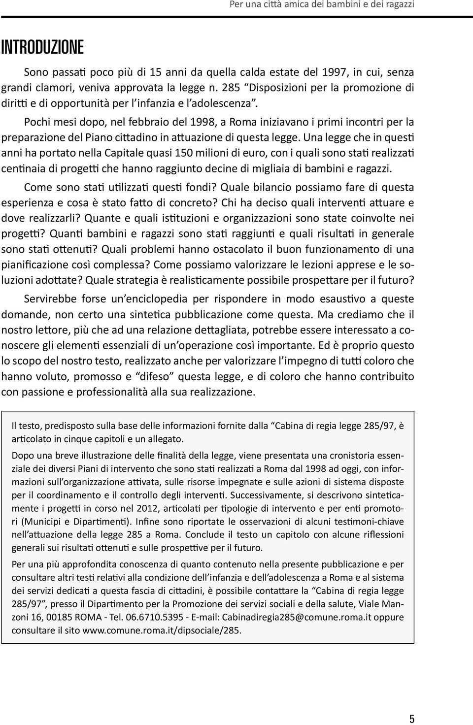 Pochi mesi dopo, nel febbraio del 1998, a Roma iniziavano i primi incontri per la preparazione del Piano cittadino in attuazione di questa legge.