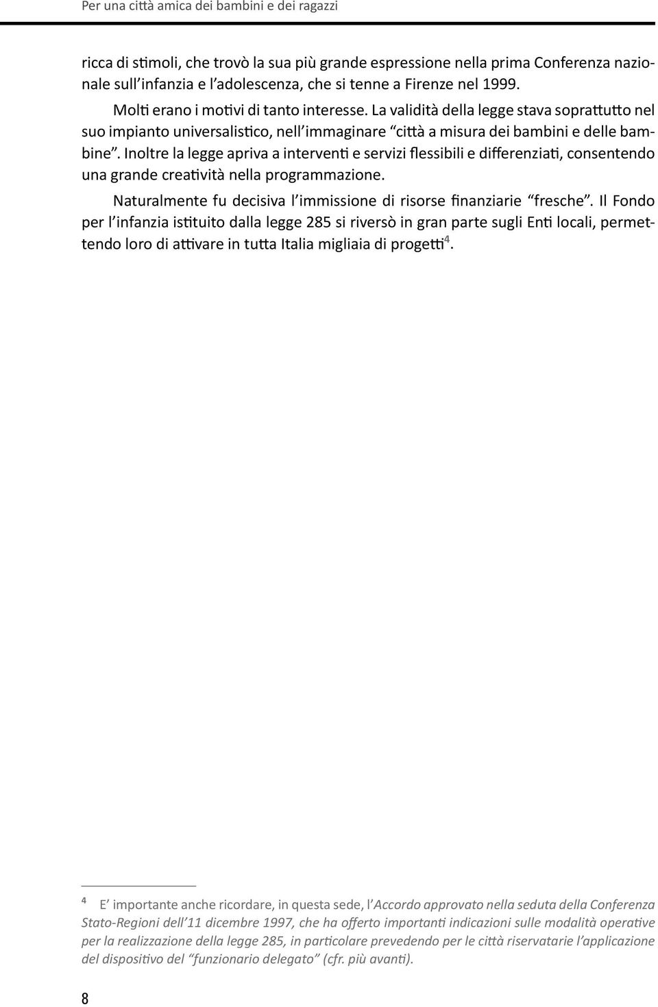 Inoltre la legge apriva a interventi e servizi flessibili e differenziati, consentendo una grande creatività nella programmazione. Naturalmente fu decisiva l immissione di risorse finanziarie fresche.