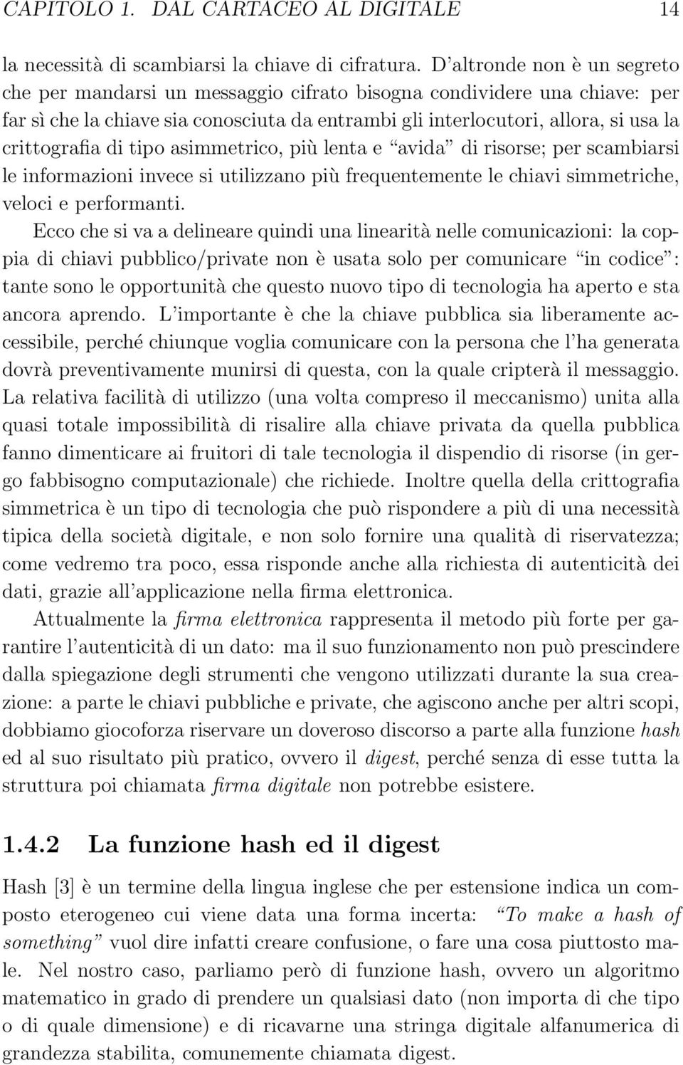 di tipo asimmetrico, più lenta e avida di risorse; per scambiarsi le informazioni invece si utilizzano più frequentemente le chiavi simmetriche, veloci e performanti.