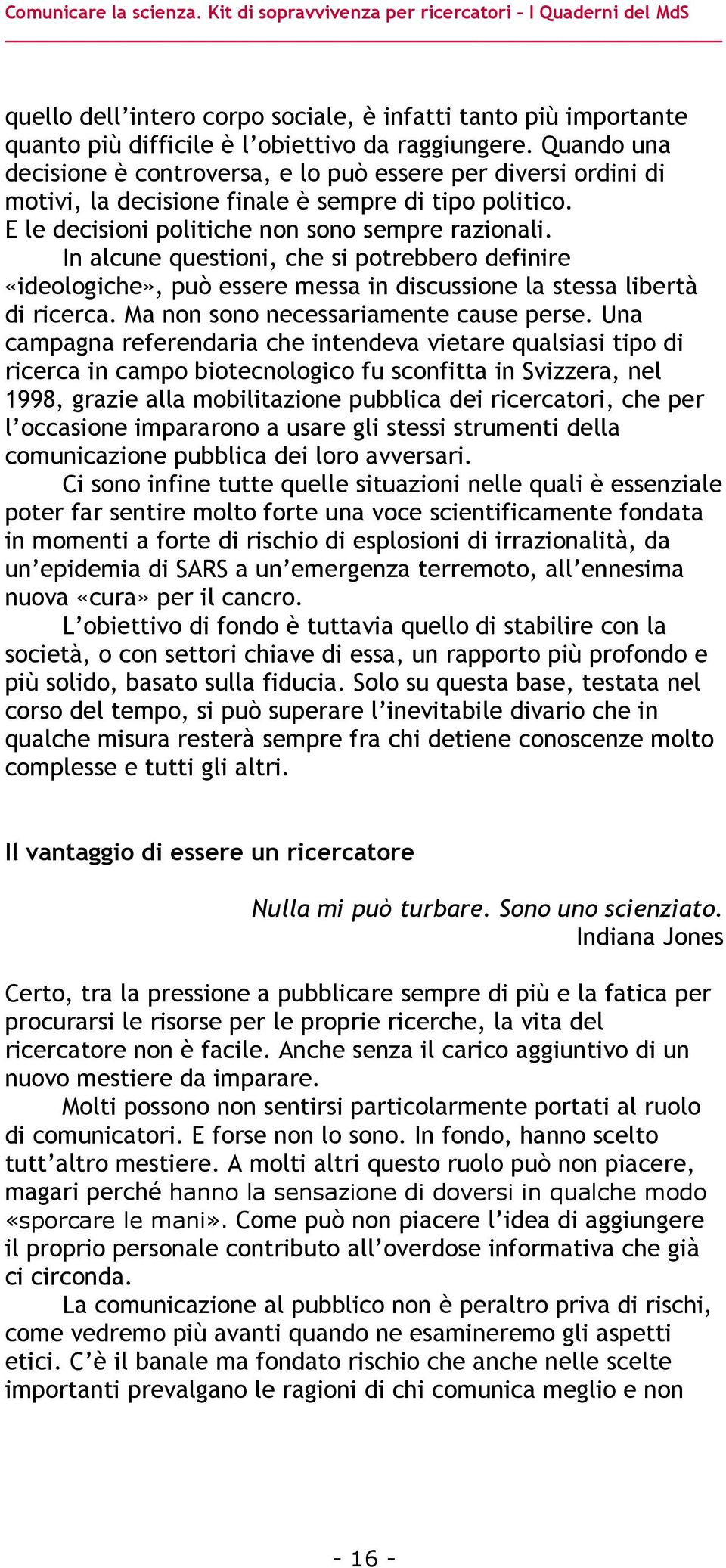 In alcune questioni, che si potrebbero definire «ideologiche», può essere messa in discussione la stessa libertà di ricerca. Ma non sono necessariamente cause perse.