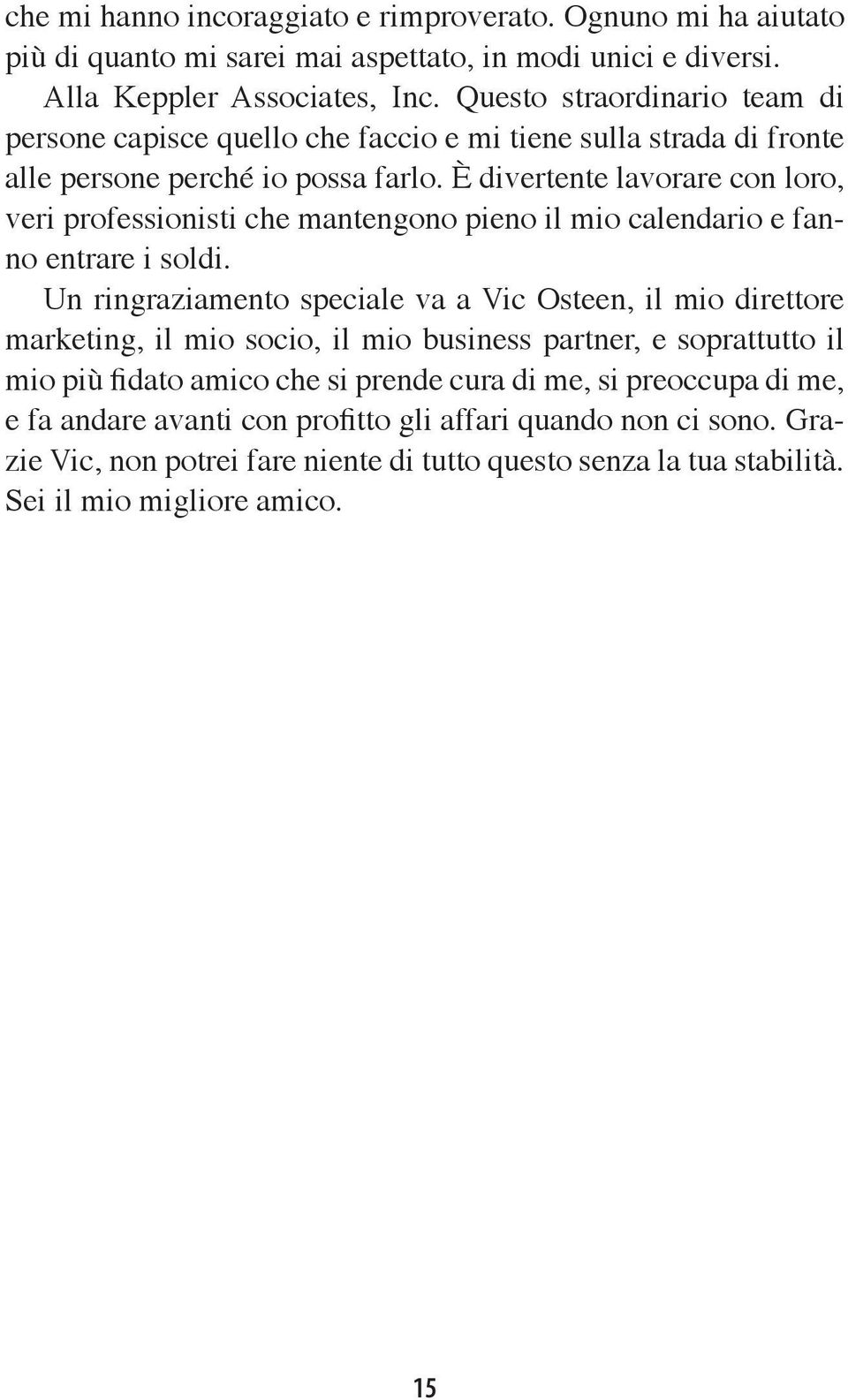 È divertente lavorare con loro, veri professionisti che mantengono pieno il mio calendario e fanno entrare i soldi.