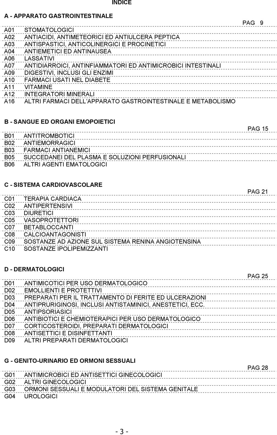 ALTRI FARMACI DELL APPARATO GASTROINTESTINALE E METABOLISMO PAG 9 B - SANGUE ED ORGANI EMOPOIETICI B01 ANTITROMBOTICI B02 ANTIEMORRAGICI B03 FARMACI ANTIANEMICI B05 SUCCEDANEI DEL PLASMA E SOLUZIONI