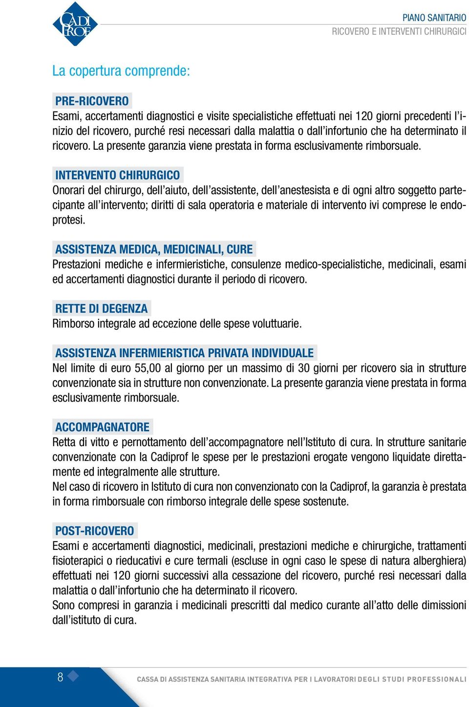 INTERVENTO CHIRURGICO Onorari del chirurgo, dell aiuto, dell assistente, dell anestesista e di ogni altro soggetto partecipante all intervento; diritti di sala operatoria e materiale di intervento