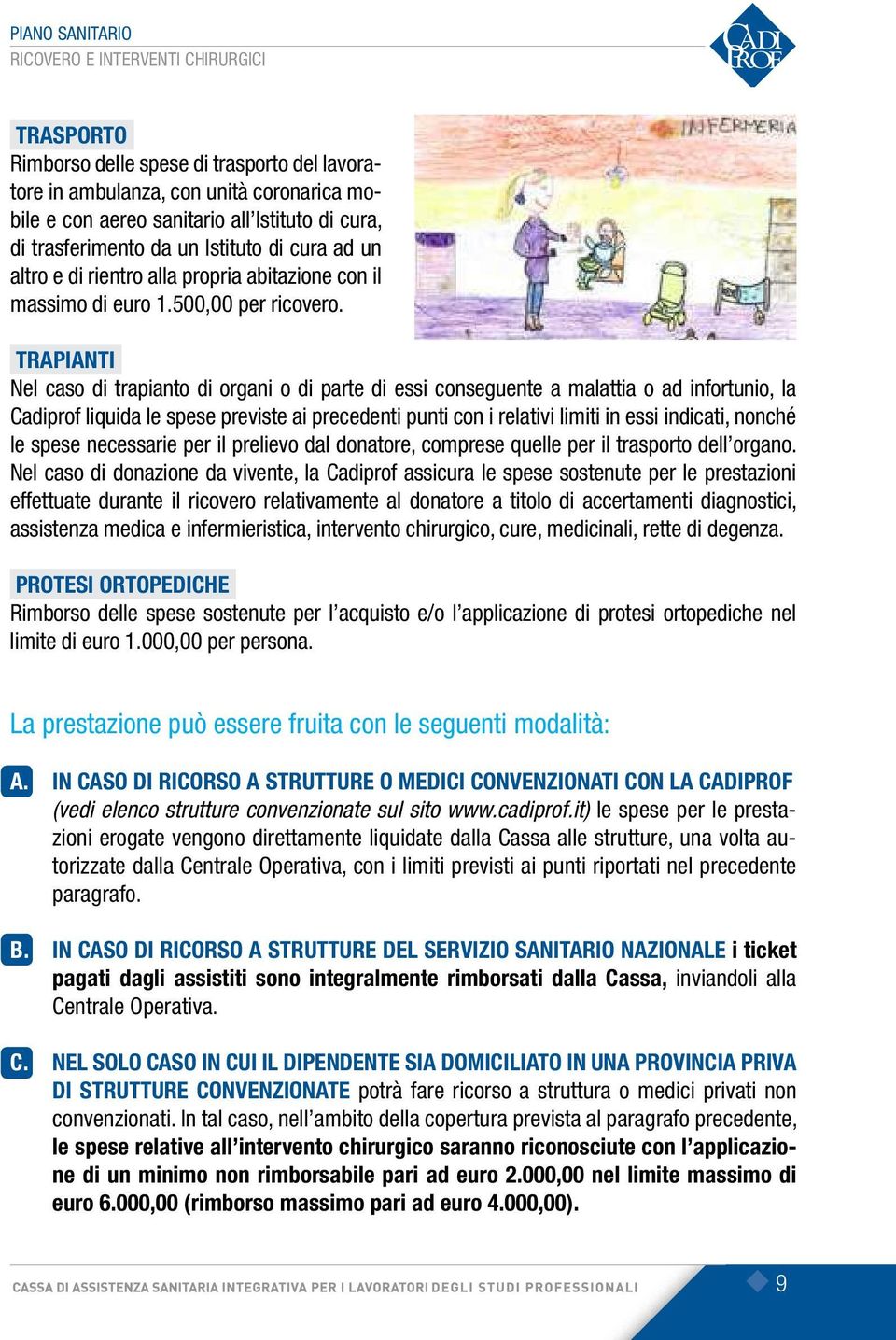 TRAPIANTI Nel caso di trapianto di organi o di parte di essi conseguente a malattia o ad infortunio, la Cadiprof liquida le spese previste ai precedenti punti con i relativi limiti in essi indicati,