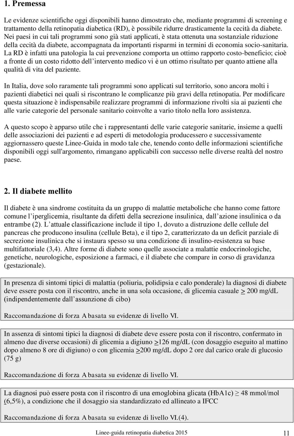 Nei paesi in cui tali programmi sono già stati applicati, è stata ottenuta una sostanziale riduzione della cecità da diabete, accompagnata da importanti risparmi in termini di economia