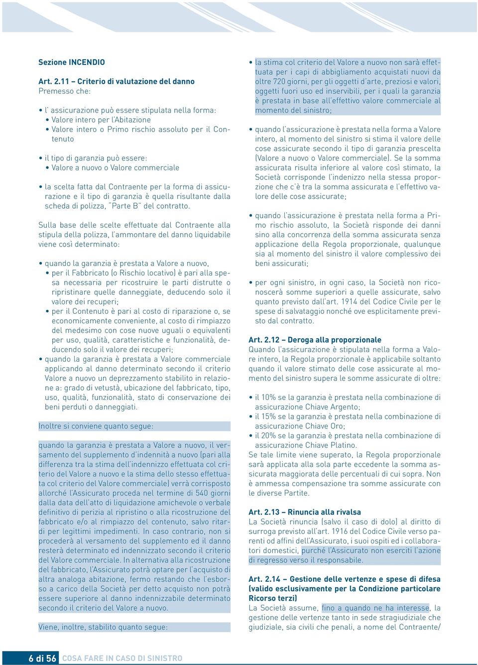 garanzia può essere: Valore a nuovo o Valore commerciale la scelta fatta dal Contraente per la forma di assicurazione e il tipo di garanzia è quella risultante dalla scheda di polizza, Parte B del