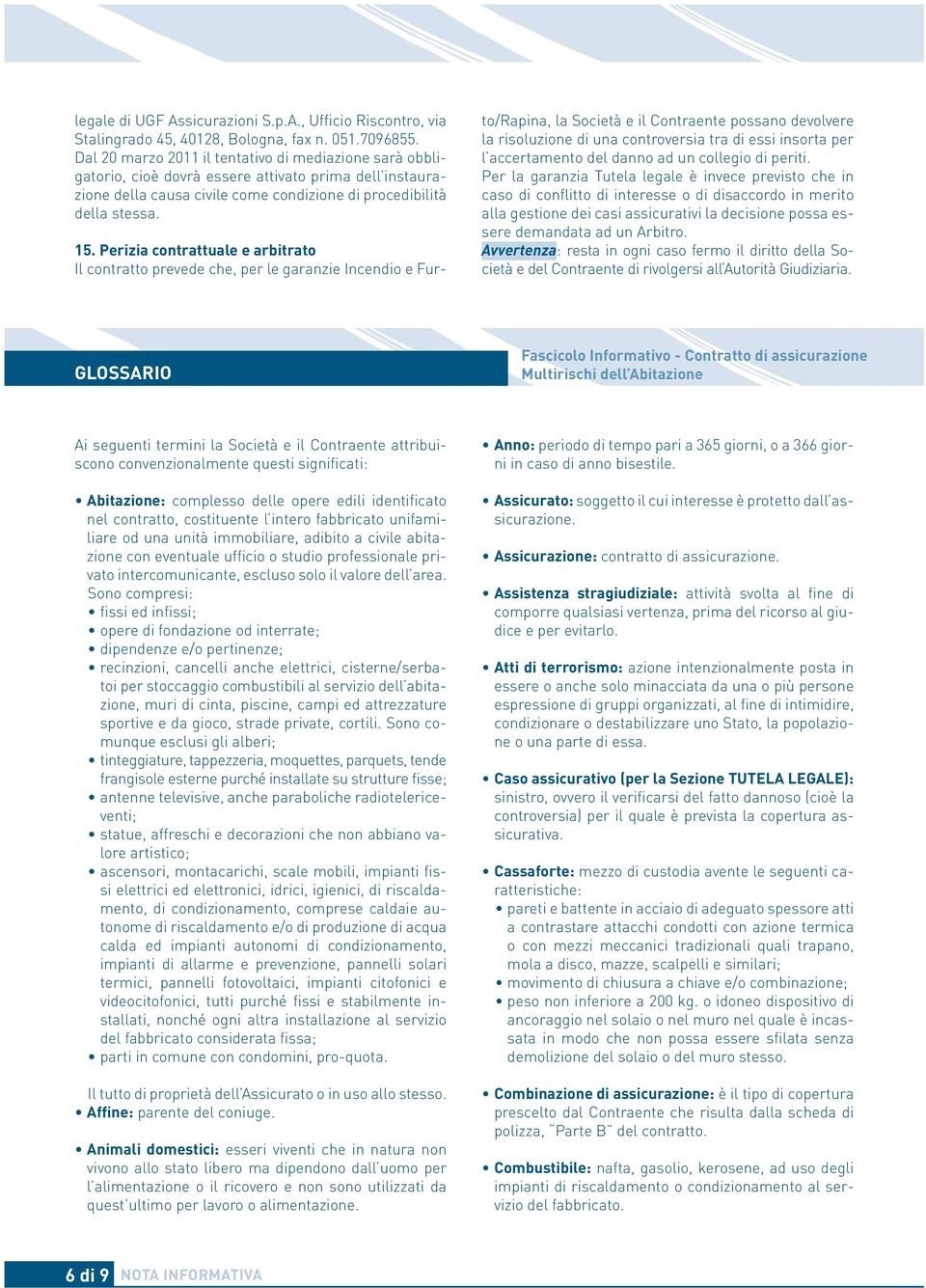 Perizia contrattuale e arbitrato Il contratto prevede che, per le garanzie Incendio e Furto/Rapina, la Società e il Contraente possano devolvere la risoluzione di una controversia tra di essi insorta