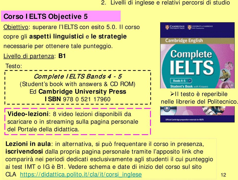 Livello di partenza: B1 Testo: Complete IELTS Bands 4-5 (Student s book with answers & CD ROM) Ed Cambridge University Press ISBN 978 0 521 17960 Il testo è reperibile nelle librerie del Politecnico.