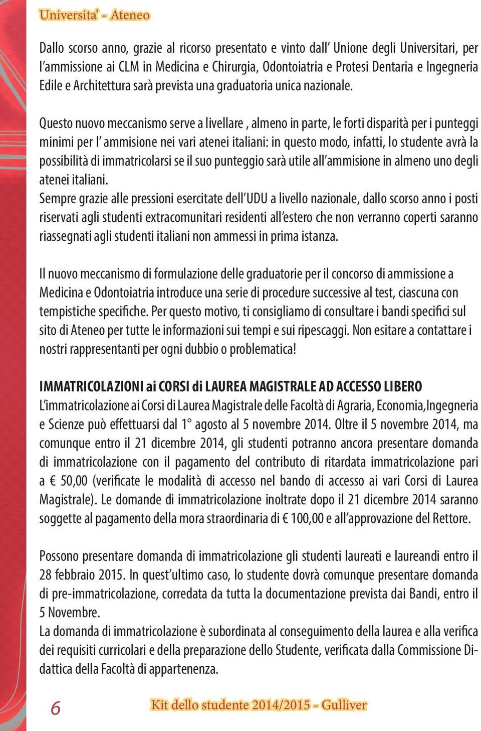 Questo nuovo meccanismo serve a livellare, almeno in parte, le forti disparità per i punteggi minimi per l ammisione nei vari atenei italiani: in questo modo, infatti, lo studente avrà la possibilità