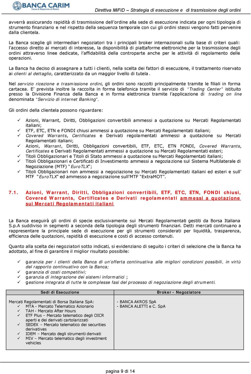 La Banca sceglie gli intermediari negoziatori tra i principali broker internazionali sulla base di criteri quali: l accesso diretto ai mercati di interesse, la disponibilità di piattaforme