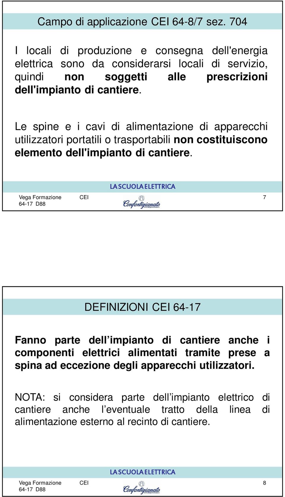 cantiere. Le spine e i cavi di alimentazione di apparecchi utilizzatori portatili o trasportabili non costituiscono elemento dell'impianto di cantiere.