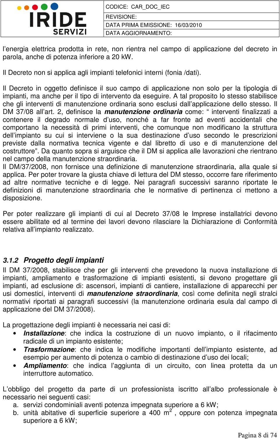 Il Decreto in oggetto definisce il suo campo di applicazione non solo per la tipologia di impianti, ma anche per il tipo di intervento da eseguire.