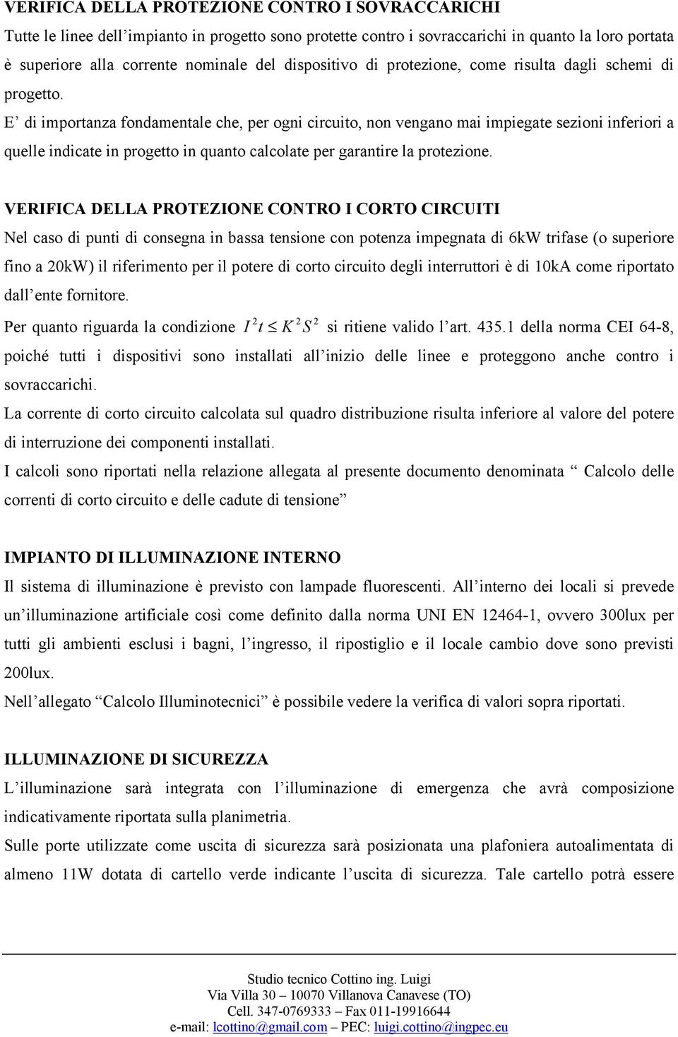 E di importanza fondamentale che, per ogni circuito, non vengano mai impiegate sezioni inferiori a quelle indicate in progetto in quanto calcolate per garantire la protezione.