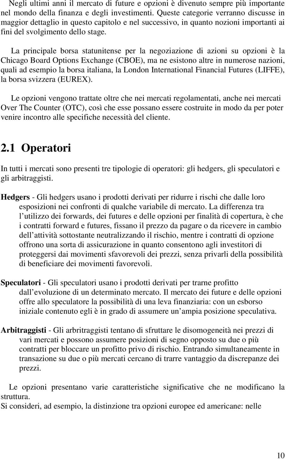 La principale borsa statunitense per la negoziazione di azioni su opzioni è la Chicago Board Options Exchange (CBOE), ma ne esistono altre in numerose nazioni, quali ad esempio la borsa italiana, la