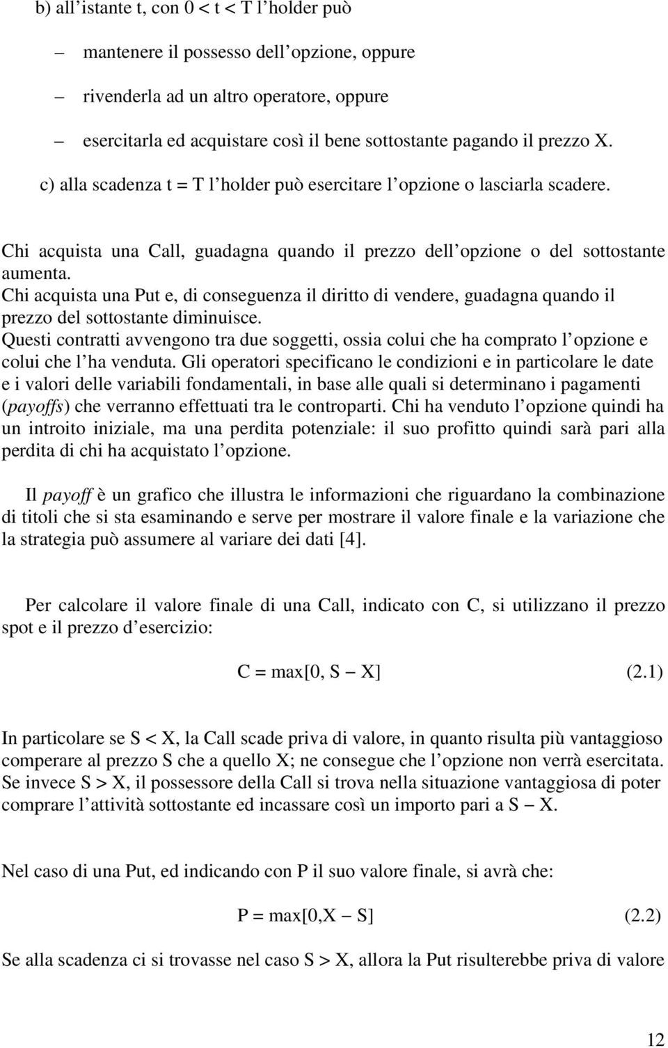 Chi acquista una Put e, di conseguenza il diritto di vendere, guadagna quando il prezzo del sottostante diminuisce.