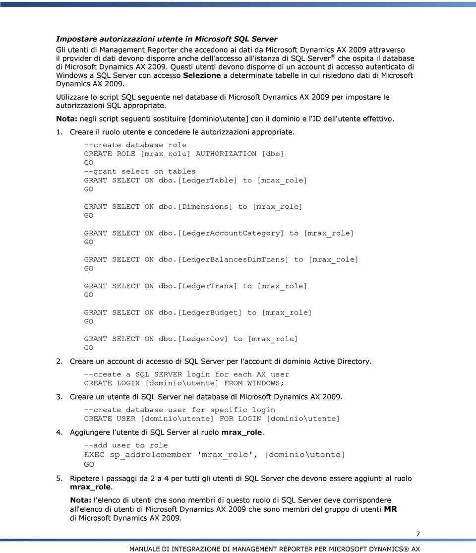 Questi utenti devono disporre di un account di accesso autenticato di Windows a SQL Server con accesso Selezione a determinate tabelle in cui risiedono dati di Microsoft Dynamics AX 2009.