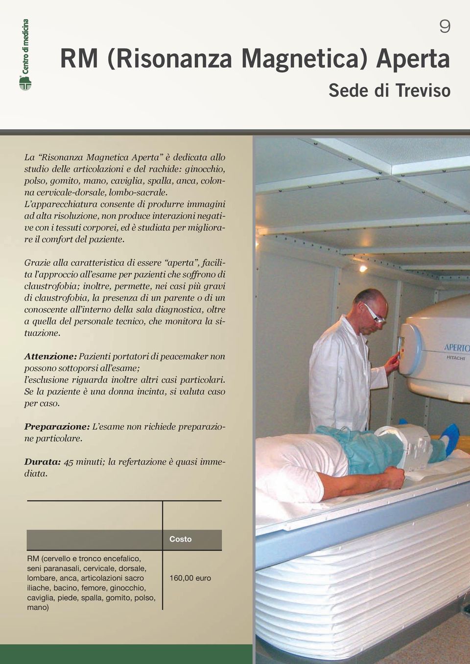 L apparecchiatura consente di produrre immagini ad alta risoluzione, non produce interazioni negative con i tessuti corporei, ed è studiata per migliorare il comfort del paziente.