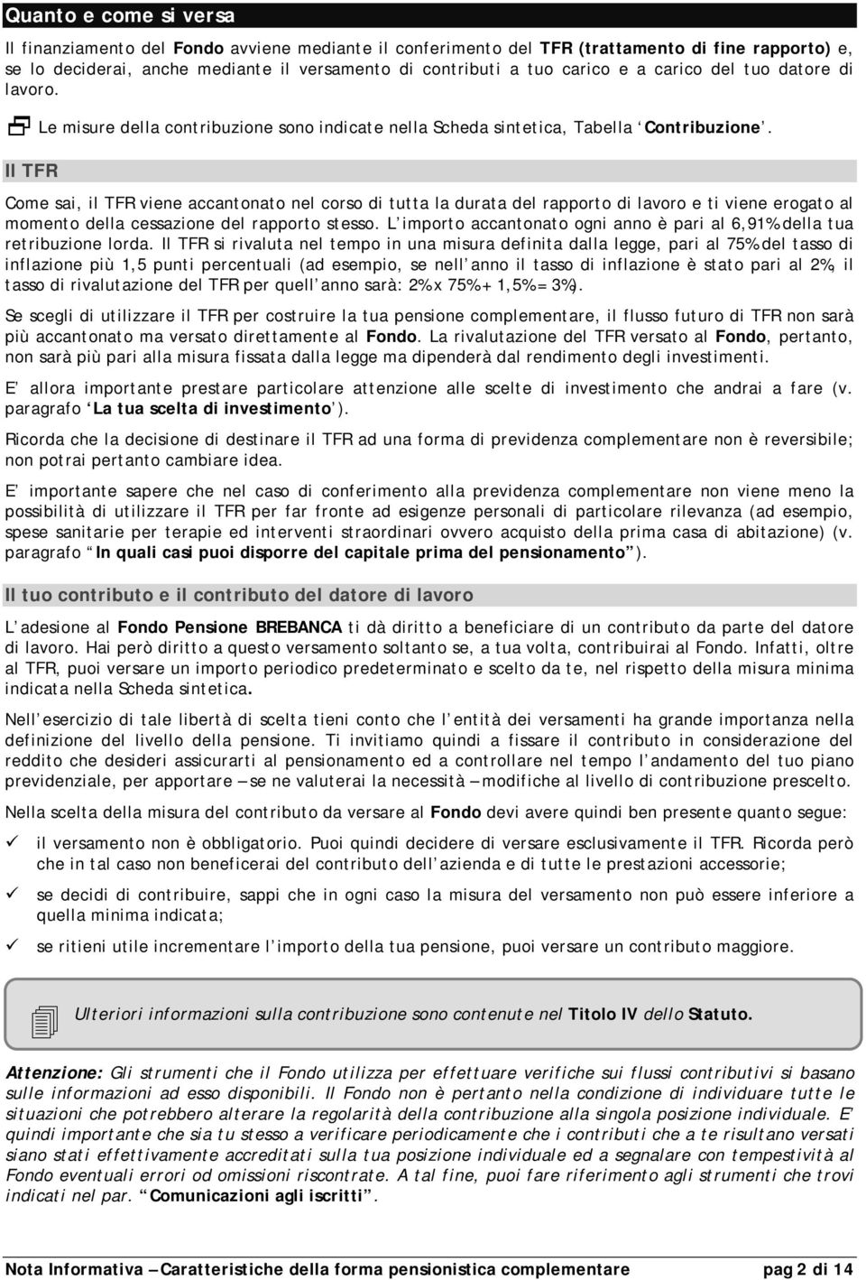 Il TFR Come sai, il TFR viene accantonato nel corso di tutta la durata del rapporto di lavoro e ti viene erogato al momento della cessazione del rapporto stesso.