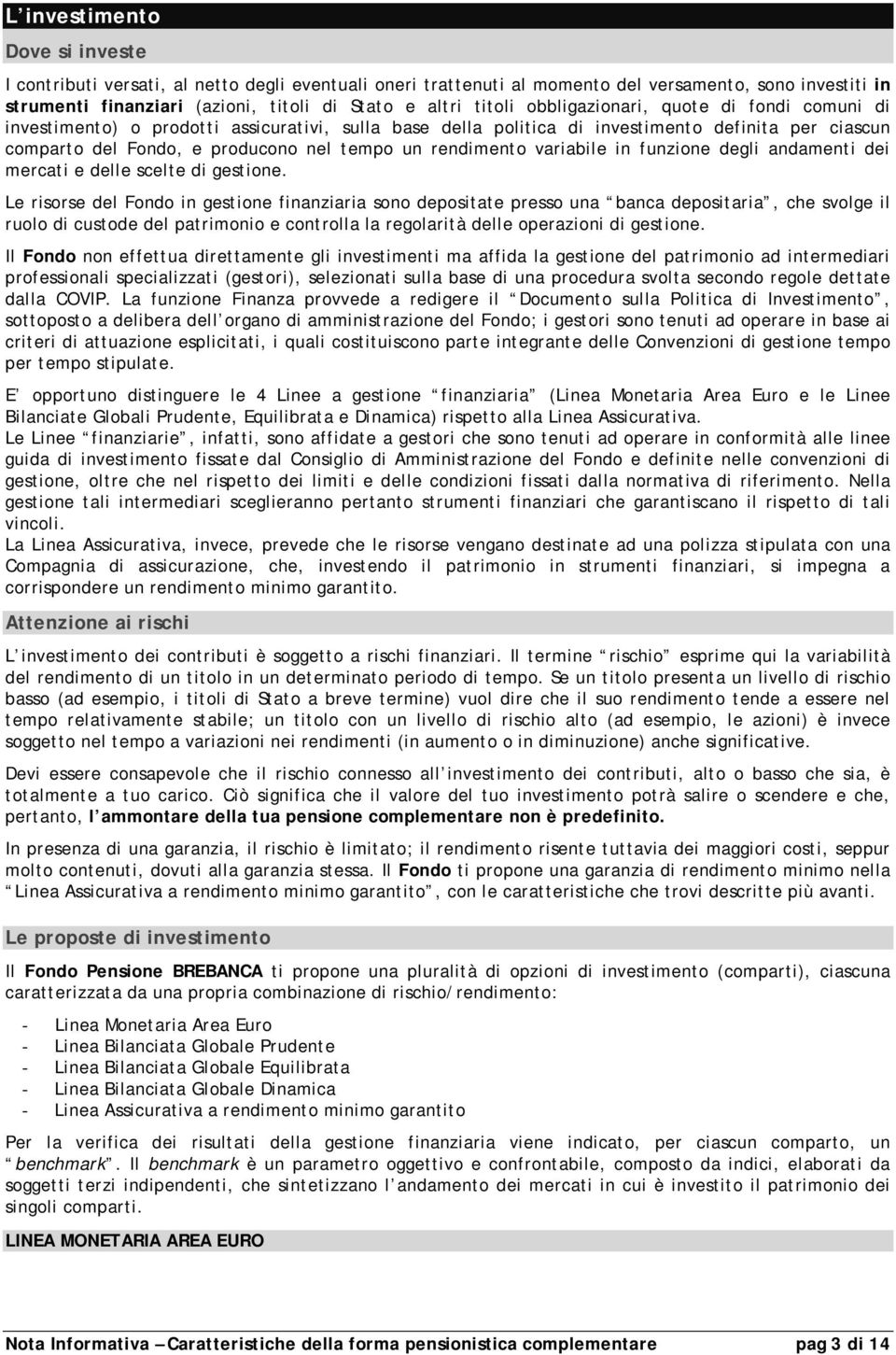 rendimento variabile in funzione degli andamenti dei mercati e delle scelte di gestione.