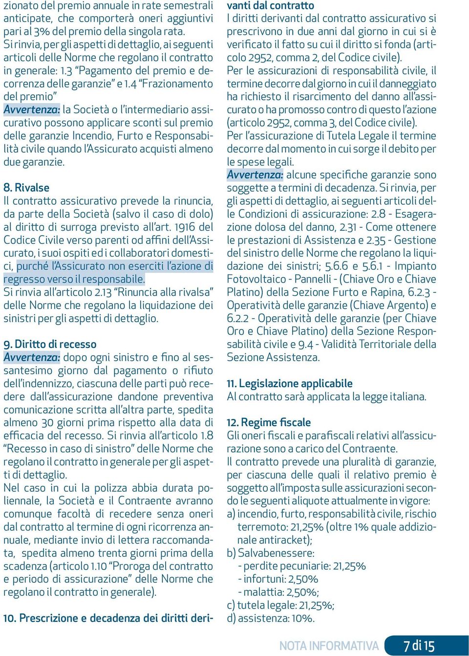 4 Frazionamento del premio Avvertenza: la Società o l intermediario assicurativo possono applicare sconti sul premio delle garanzie Incendio, Furto e Responsabilità civile quando l Assicurato