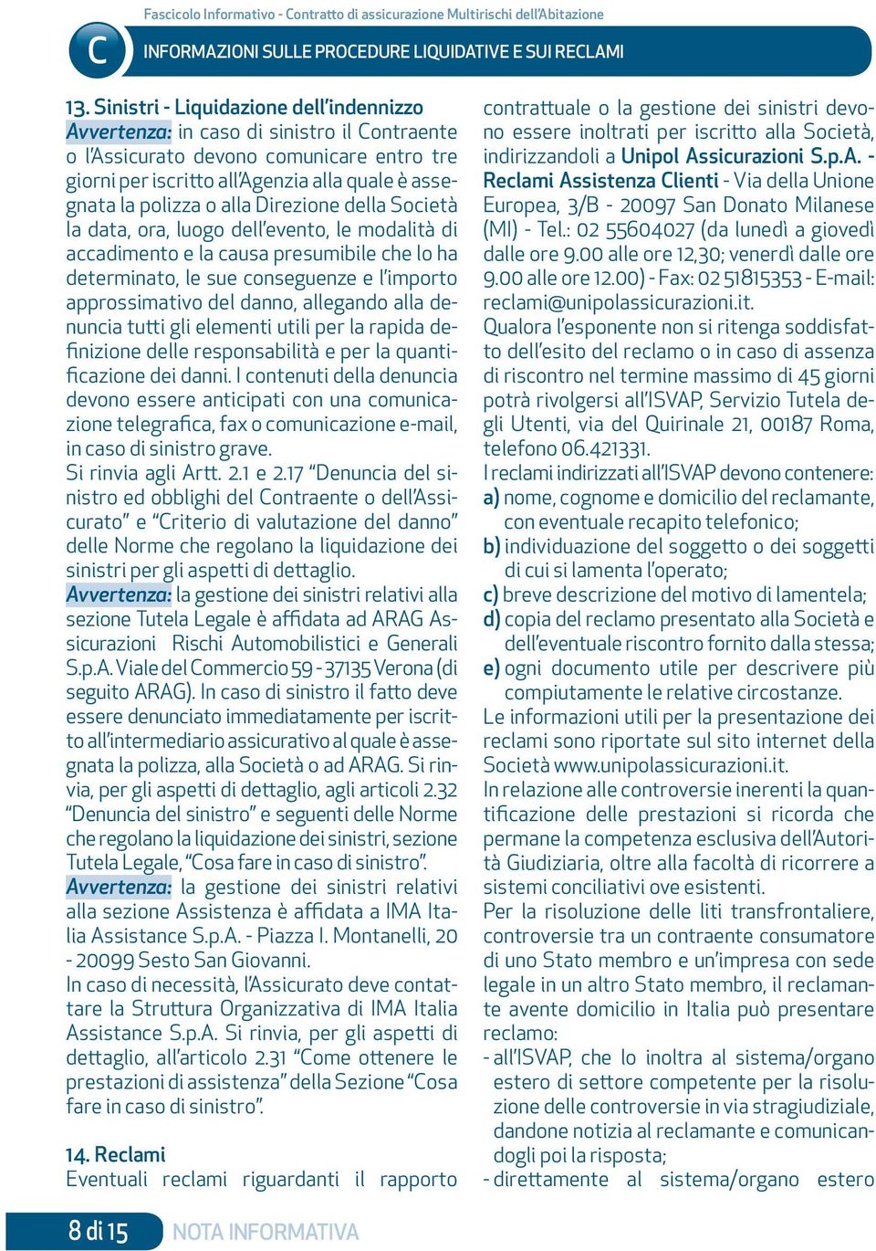 alla Direzione della Società la data, ora, luogo dell evento, le modalità di accadimento e la causa presumibile che lo ha determinato, le sue conseguenze e l importo approssimativo del danno,