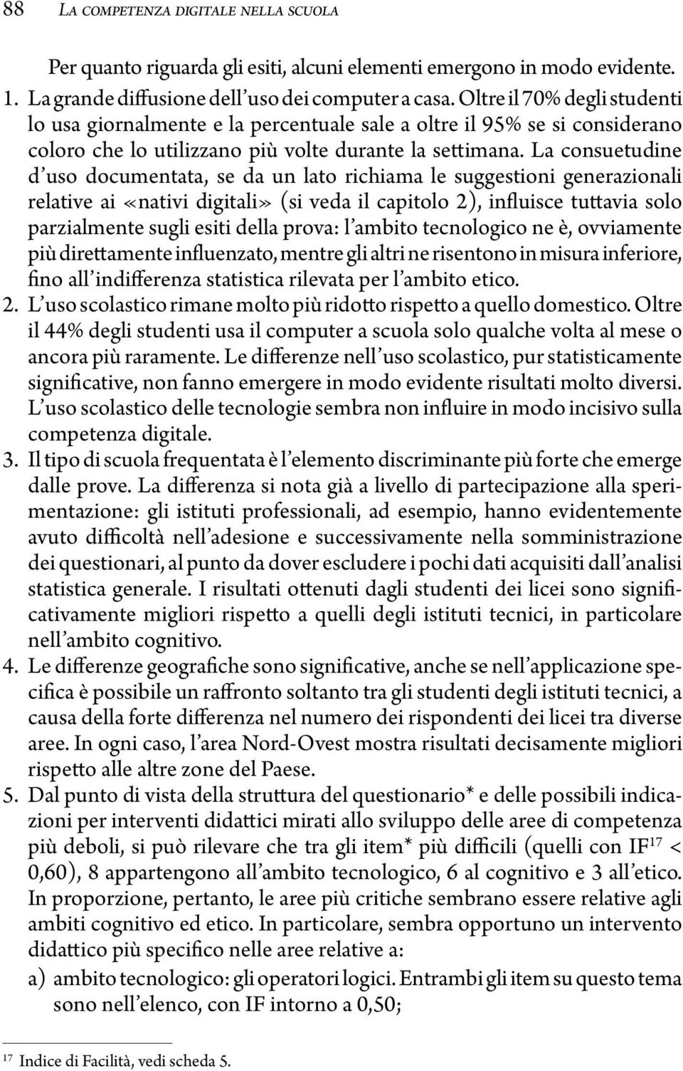 La consuetudine d uso documentata, se da un lato richiama le suggestioni generazionali relative ai «nativi digitali» (si veda il capitolo 2), influisce tuttavia solo parzialmente sugli esiti della