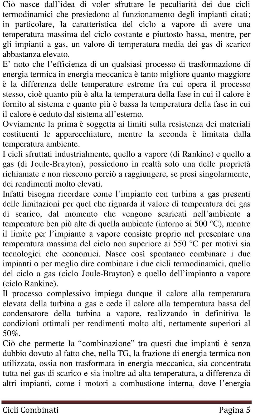 E noto che l efficienza di un qualsiasi processo di trasformazione di energia termica in energia meccanica è tanto migliore quanto maggiore è la differenza delle temperature estreme fra cui opera il