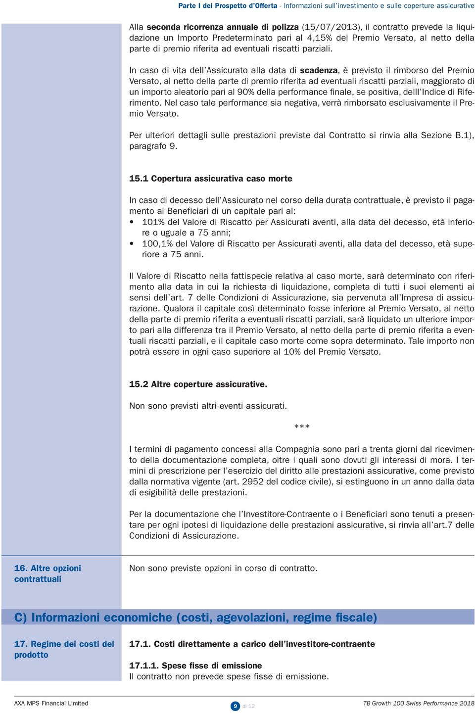 In caso di vita dell Assicurato alla data di scadenza, è previsto il rimborso del Premio Versato, al netto della parte di premio riferita ad eventuali riscatti parziali, maggiorato di un importo