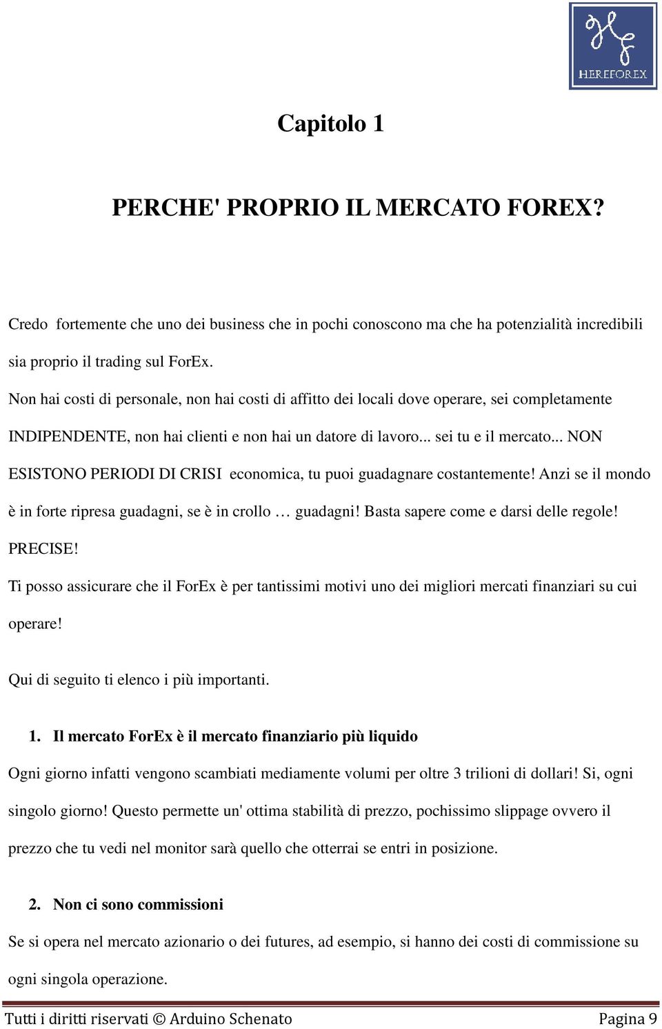 .. NON ESISTONO PERIODI DI CRISI economica, tu puoi guadagnare costantemente! Anzi se il mondo è in forte ripresa guadagni, se è in crollo guadagni! Basta sapere come e darsi delle regole! PRECISE!