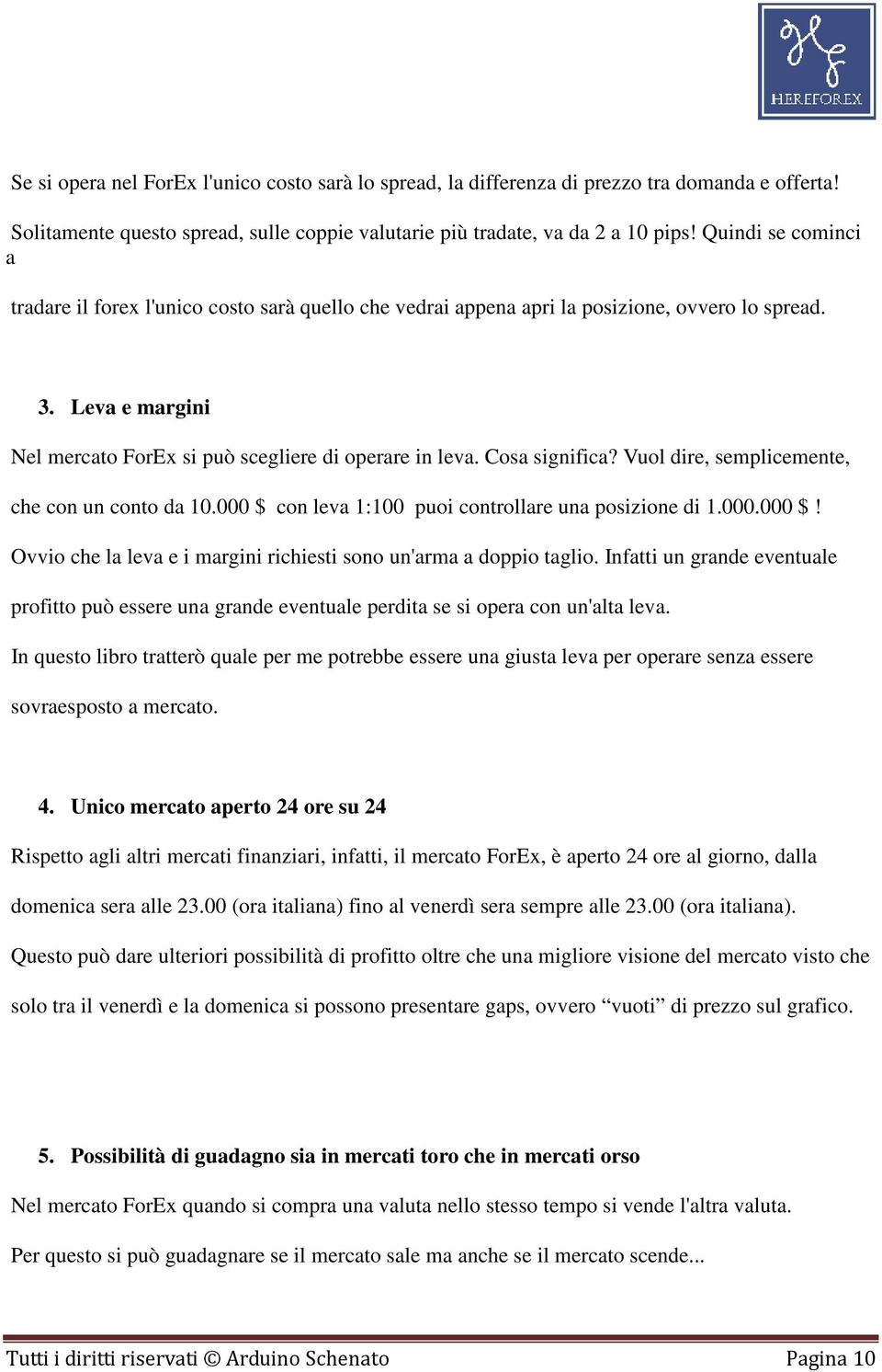 Cosa significa? Vuol dire, semplicemente, che con un conto da 10.000 $ con leva 1:100 puoi controllare una posizione di 1.000.000 $! Ovvio che la leva e i margini richiesti sono un'arma a doppio taglio.