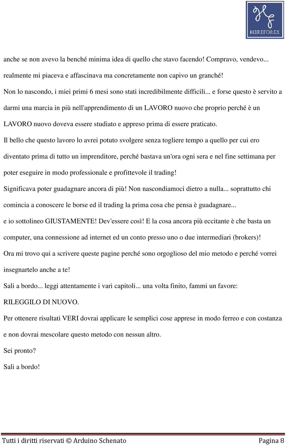 .. e forse questo è servito a darmi una marcia in più nell'apprendimento di un LAVORO nuovo che proprio perché è un LAVORO nuovo doveva essere studiato e appreso prima di essere praticato.