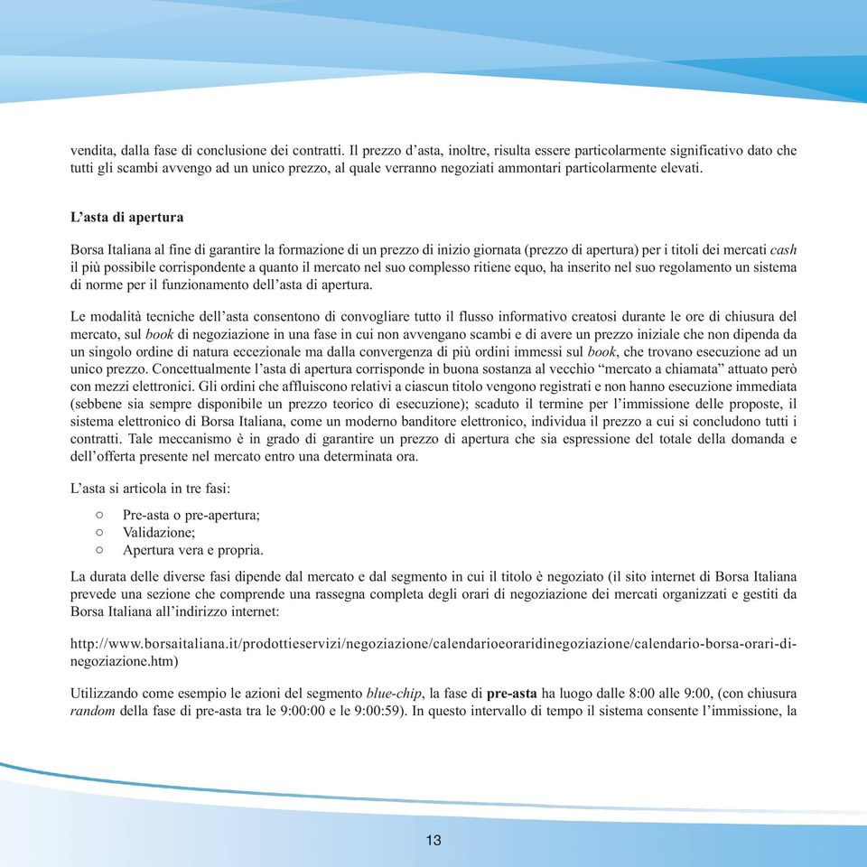 L asta di apertura Borsa Italiana al fine di garantire la formazione di un prezzo di inizio giornata (prezzo di apertura) per i titoli dei mercati cash il più possibile corrispondente a quanto il