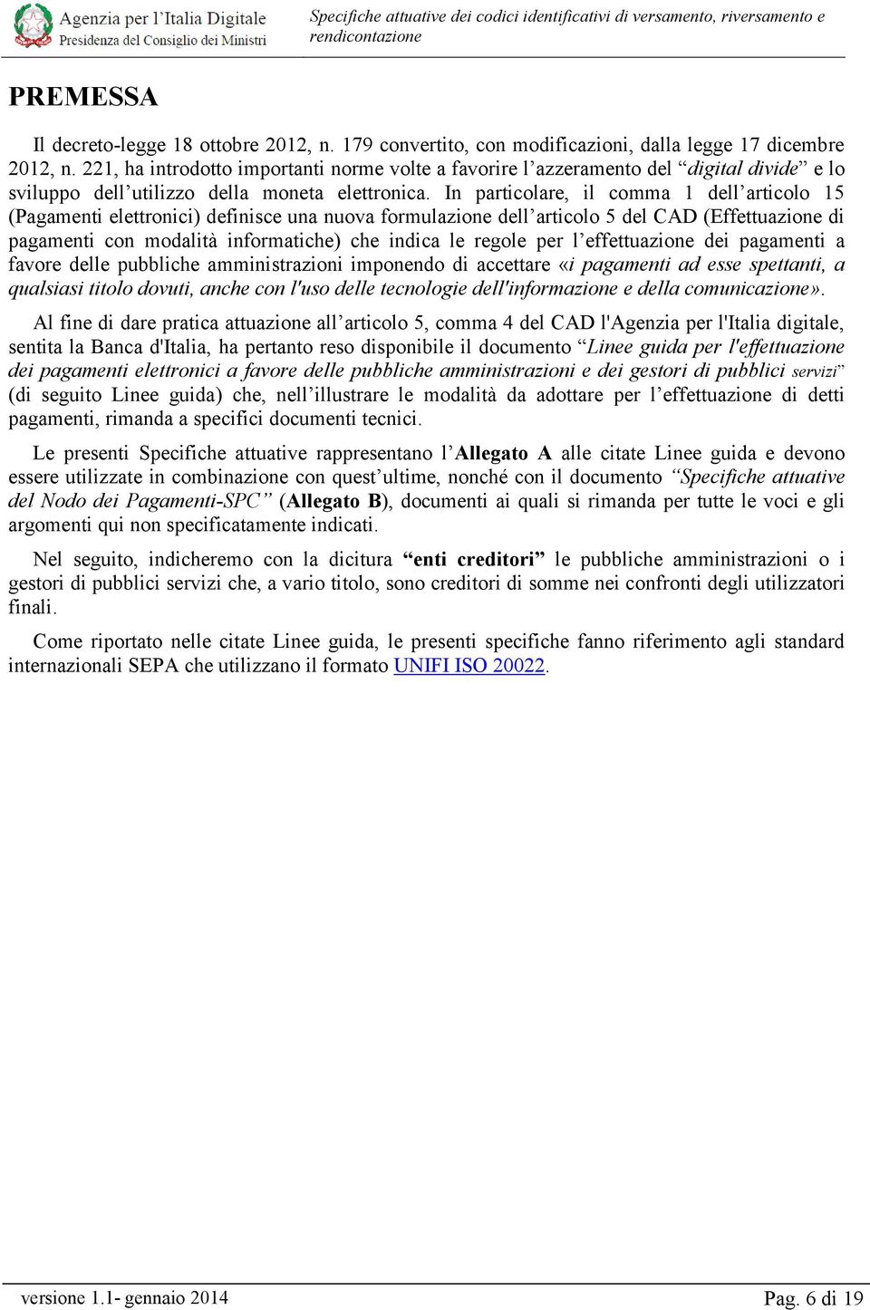 In particolare, il comma 1 dell articolo 15 (Pagamenti elettronici) definisce una nuova formulazione dell articolo 5 del CAD (Effettuazione di pagamenti con modalità informatiche) che indica le