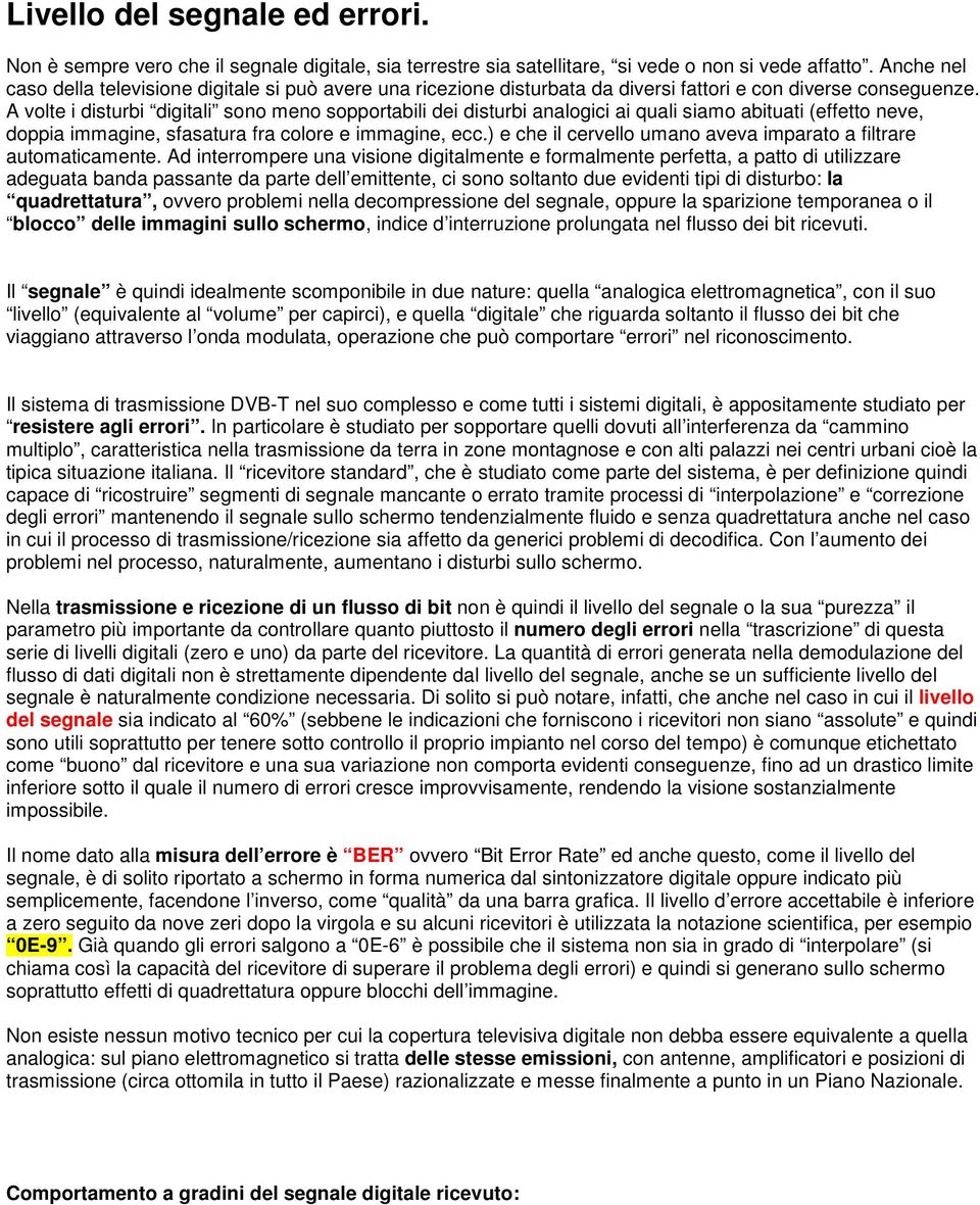 A volte i disturbi digitali sono meno sopportabili dei disturbi analogici ai quali siamo abituati (effetto neve, doppia immagine, sfasatura fra colore e immagine, ecc.