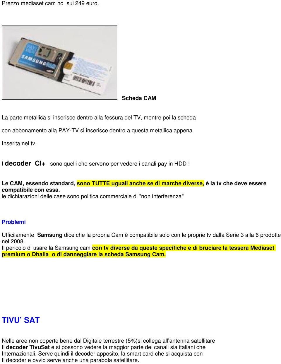 I decoder CI+ sono quelli che servono per vedere i canali pay in HDD! Le CAM, essendo standard, sono TUTTE uguali anche se di marche diverse, è la tv che deve essere compatibile con essa.