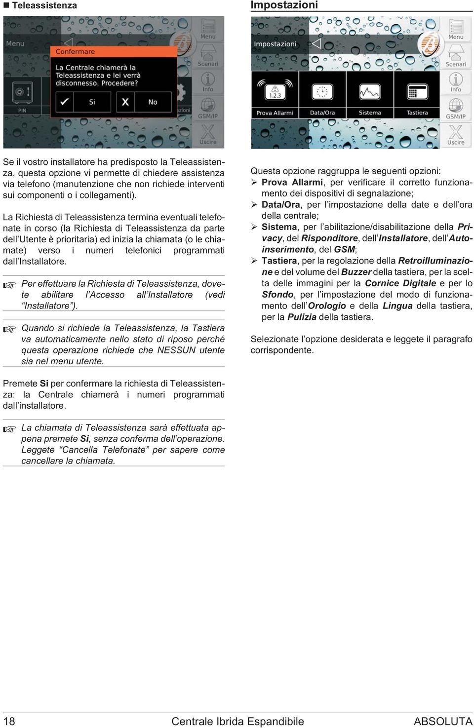 La Richiesta di Teleassistenza termina eventuali telefonate in corso (la Richiesta di Teleassistenza da parte dell Utente è prioritaria) ed inizia la chiamata (o le chiamate) verso i numeri