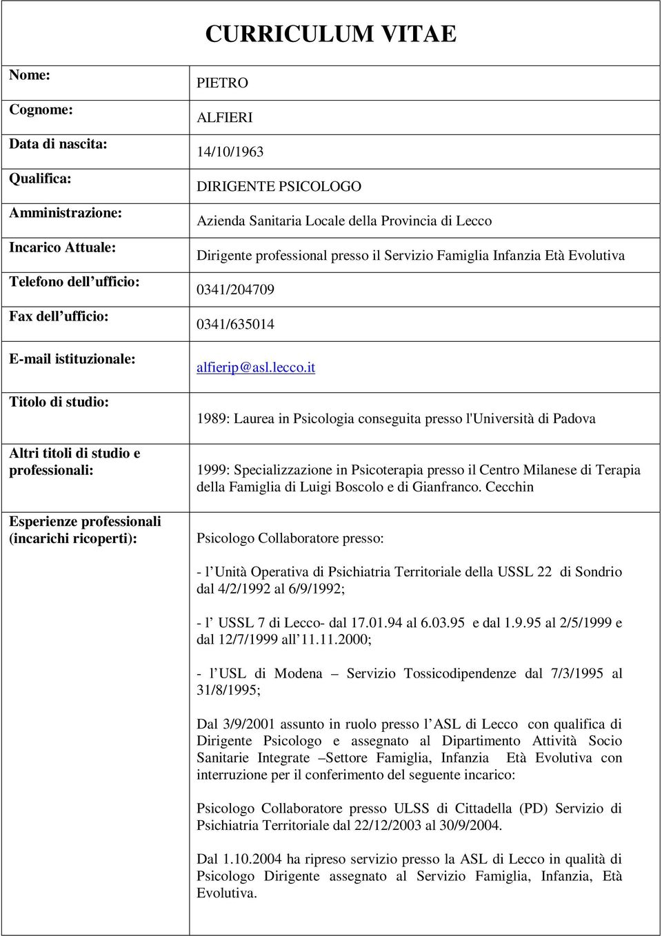 it 1989: Laurea in Psicologia conseguita presso l'università di Padova 1999: Specializzazione in Psicoterapia presso il Centro Milanese di Terapia della Famiglia di Luigi Boscolo e di Gianfranco.