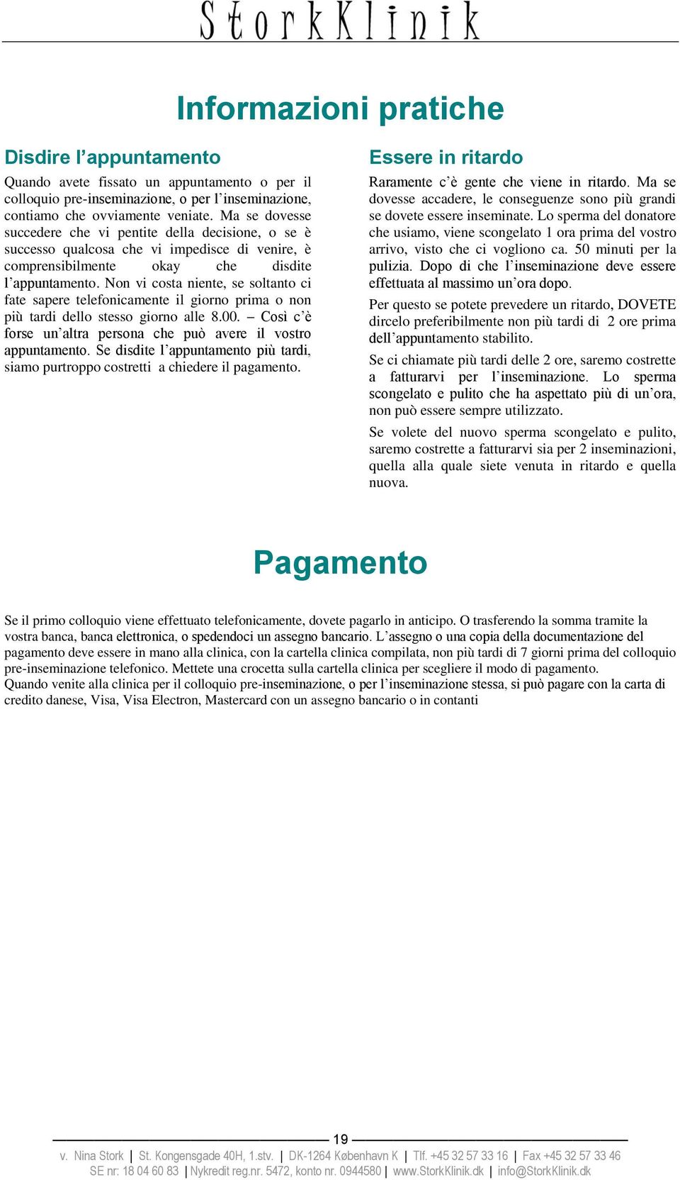 Non vi costa niente, se soltanto ci fate sapere telefonicamente il giorno prima o non più tardi dello stesso giorno alle 8.00. Così c è forse un altra persona che può avere il vostro appuntamento.