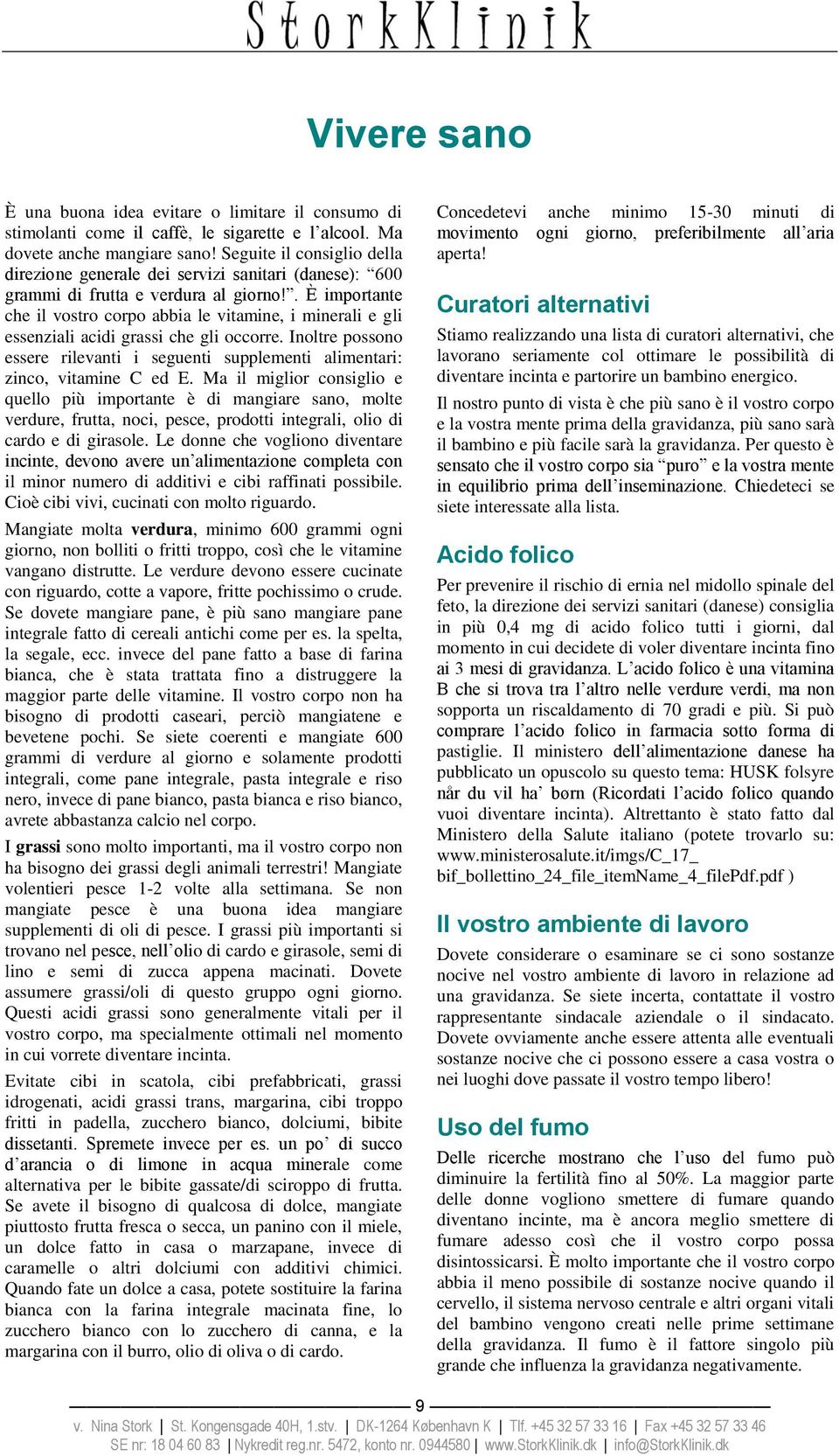 . È importante che il vostro corpo abbia le vitamine, i minerali e gli essenziali acidi grassi che gli occorre.