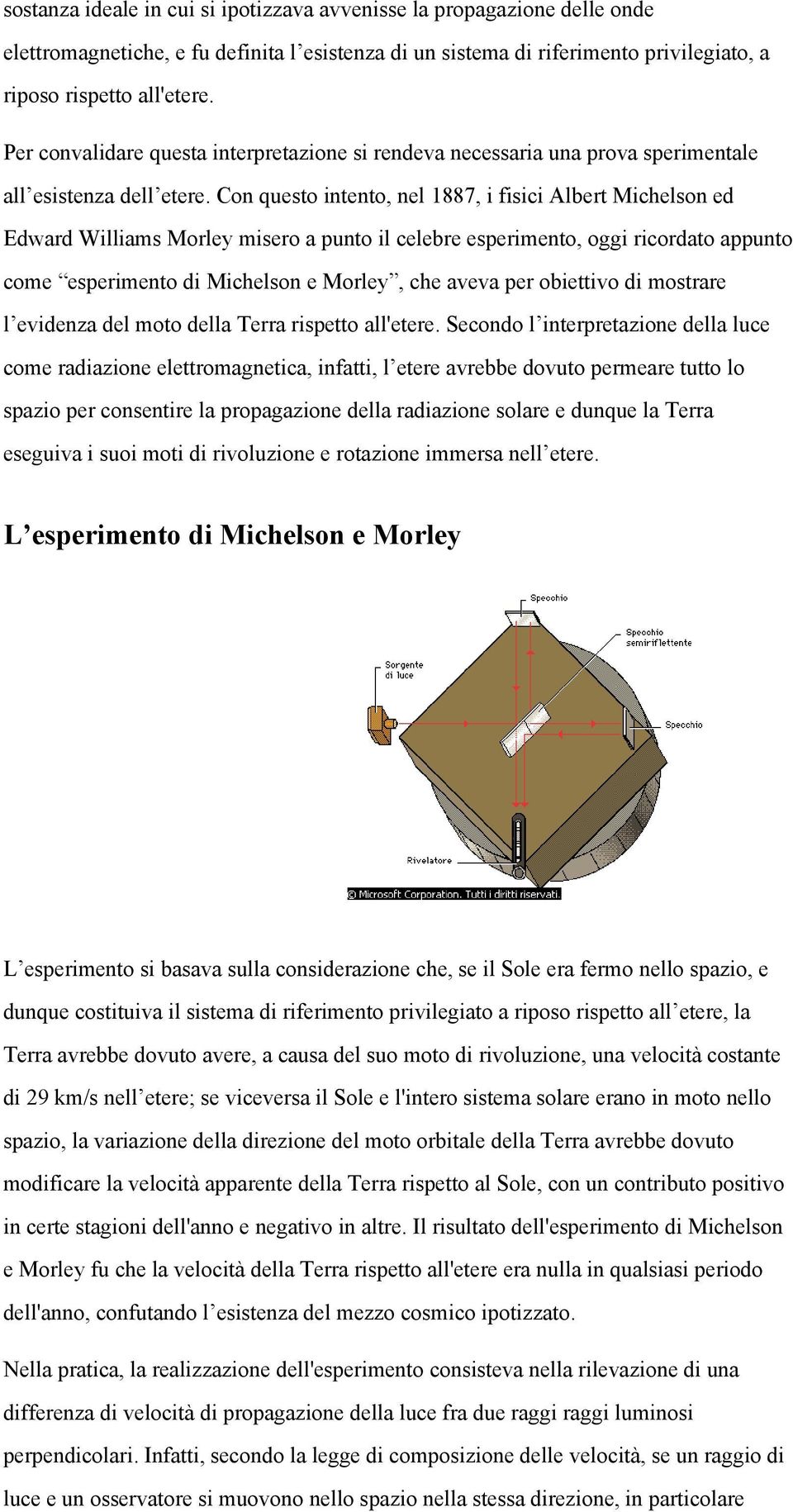 Con questo intento, nel 1887, i fisici Albert Michelson ed Edward Williams Morley misero a punto il celebre esperimento, oggi ricordato appunto come esperimento di Michelson e Morley, che aveva per