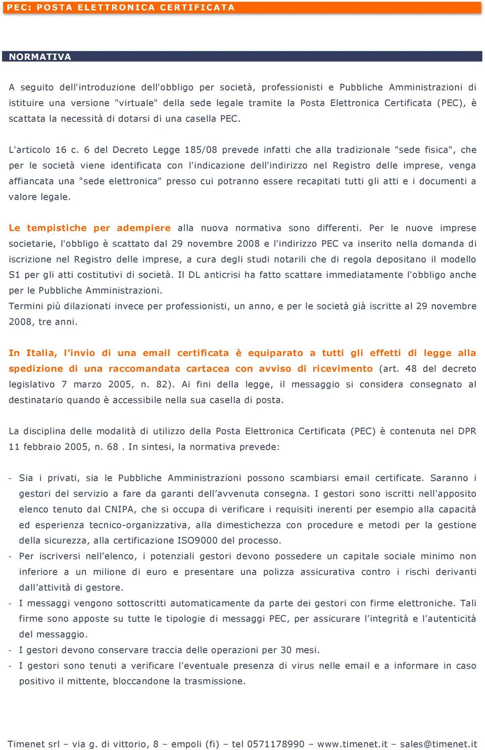 6 del Decreto Legge 185/08 prevede infatti che alla tradizionale "sede fisica", che per le società viene identificata con l'indicazione dell'indirizzo nel Registro delle imprese, venga affiancata una