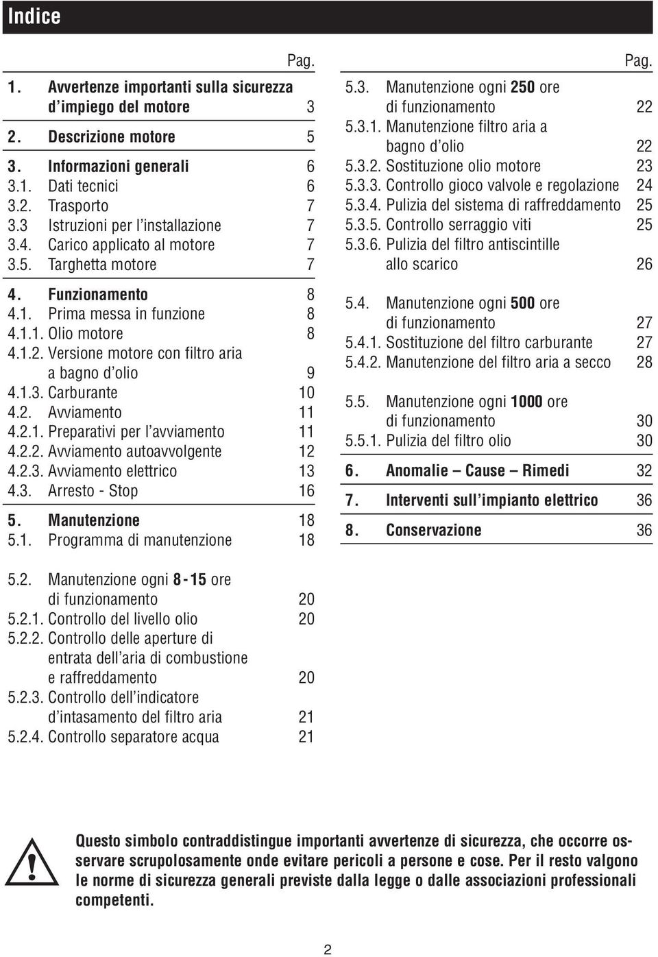 Versione motore con filtro aria a bagno d olio 9 4.1.3. Carburante 10 4.2. Avviamento 11 4.2.1. Preparativi per l avviamento 11 4.2.2. Avviamento autoavvolgente 12 4.2.3. Avviamento elettrico 13 4.3. Arresto - Stop 16 5.