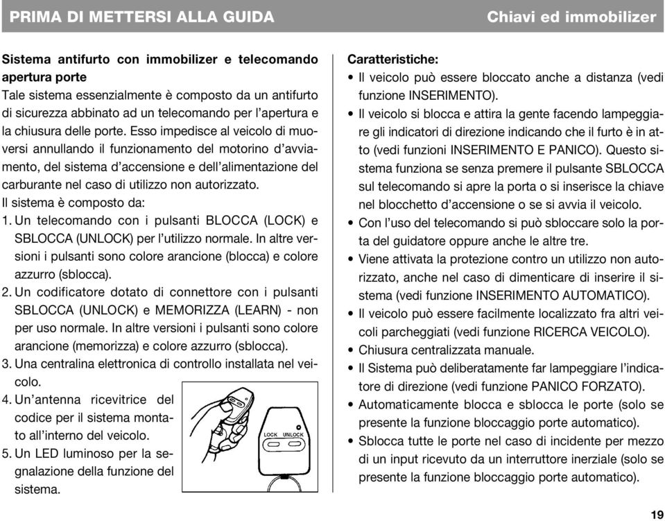 Esso impedisce al veicolo di muoversi annullando il funzionamento del motorino d avviamento, del sistema d accensione e dell alimentazione del carburante nel caso di utilizzo non autorizzato.