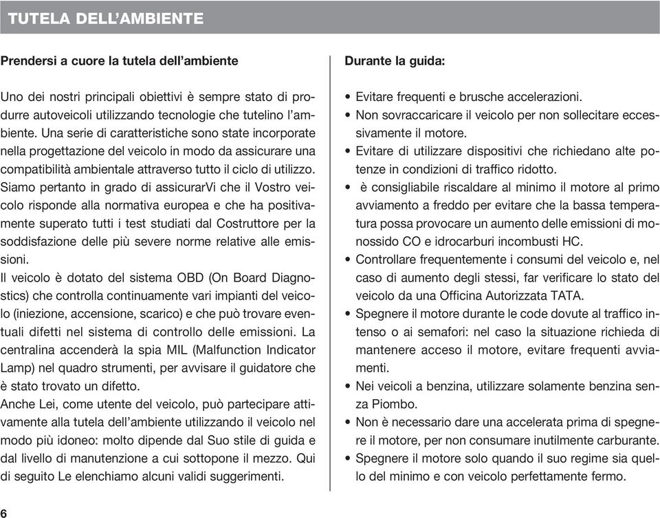 Siamo pertanto in grado di assicurarvi che il Vostro veicolo risponde alla normativa europea e che ha positivamente superato tutti i test studiati dal Costruttore per la soddisfazione delle più