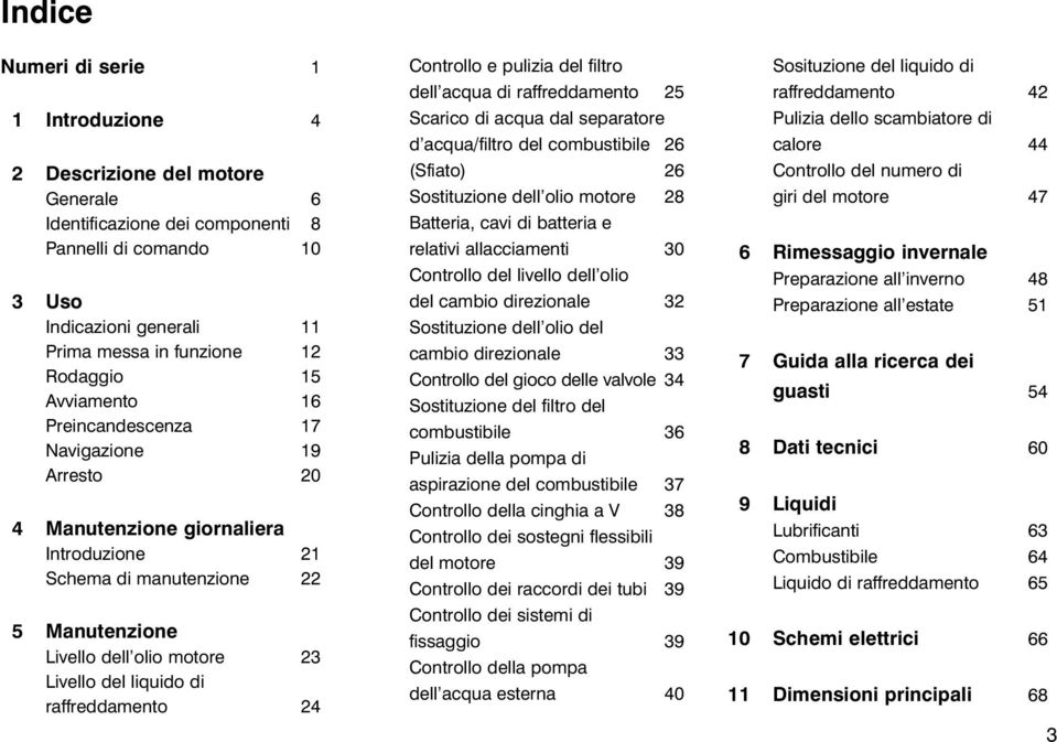 raffreddamento 24 Controllo e pulizia del filtro dell acqua di raffreddamento 25 Scarico di acqua dal separatore d acqua/filtro del combustibile 26 (Sfiato) 26 Sostituzione dell olio motore 28